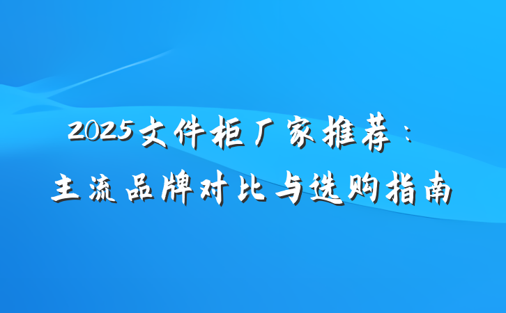 2025文件柜厂家推荐:主流品牌对比与选购指南