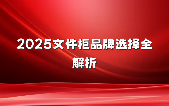 2025文件柜品牌选择全解析