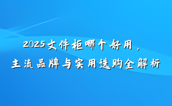 2025文件柜哪个好用,主流品牌与实用选购全解析