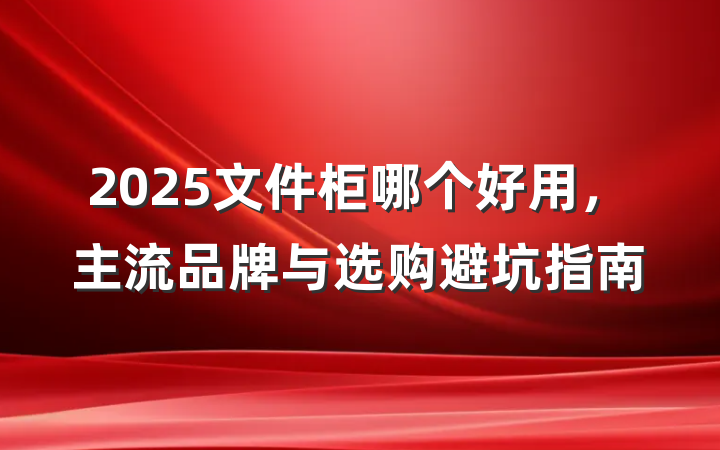 2025文件柜哪个好用，主流品牌与选购避坑指南