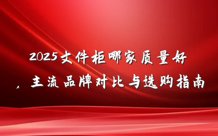 2025文件柜哪家质量好，主流品牌对比与选购指南