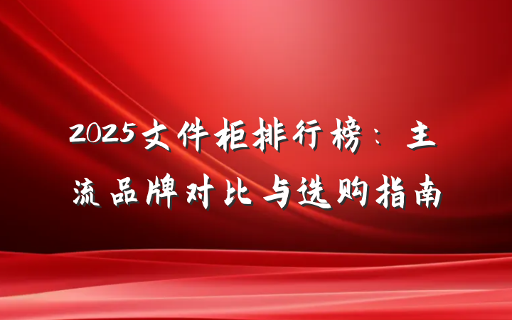 2025文件柜排行榜:主流品牌对比与选购指南