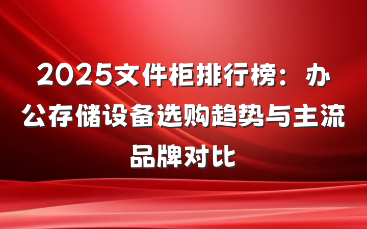 2025文件柜排行榜：办公存储设备选购趋势与主流品牌对比