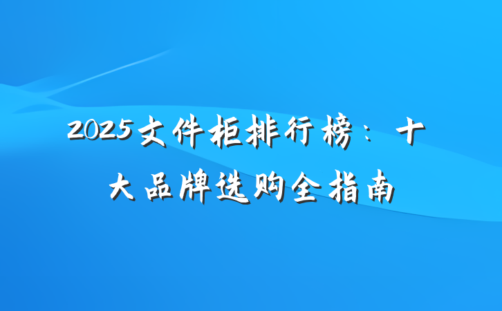 2025文件柜排行榜：十大品牌选购全指南