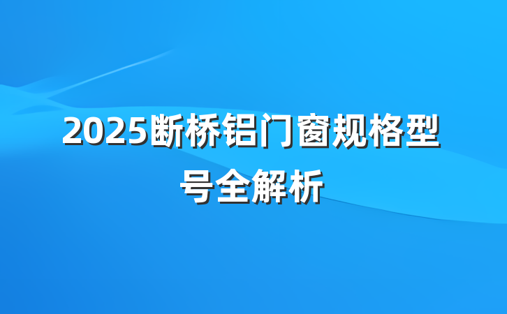 2025断桥铝门窗规格型号全解析
