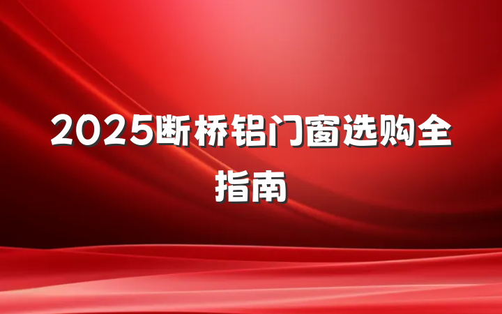 2025断桥铝门窗选购全指南