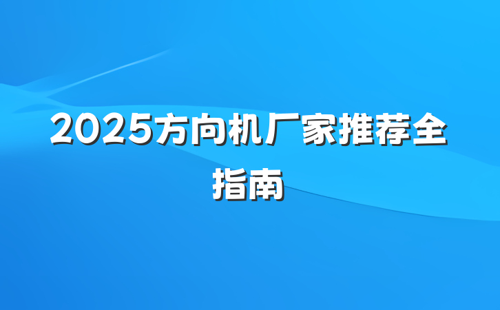 2025方向机厂家推荐全指南