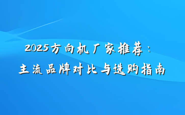 2025方向机厂家推荐:主流品牌对比与选购指南