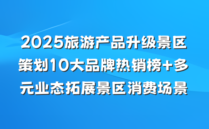 2025旅游产品升级景区策划10大品牌热销榜 多元业态拓展景区消费场景