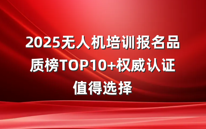 2025无人机培训报名品质榜TOP10 权威认证值得选择