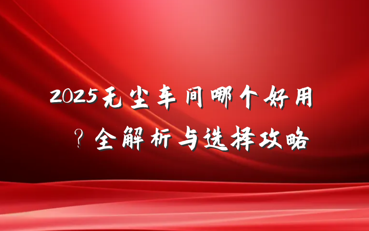 2025无尘车间哪个好用?全解析与选择攻略