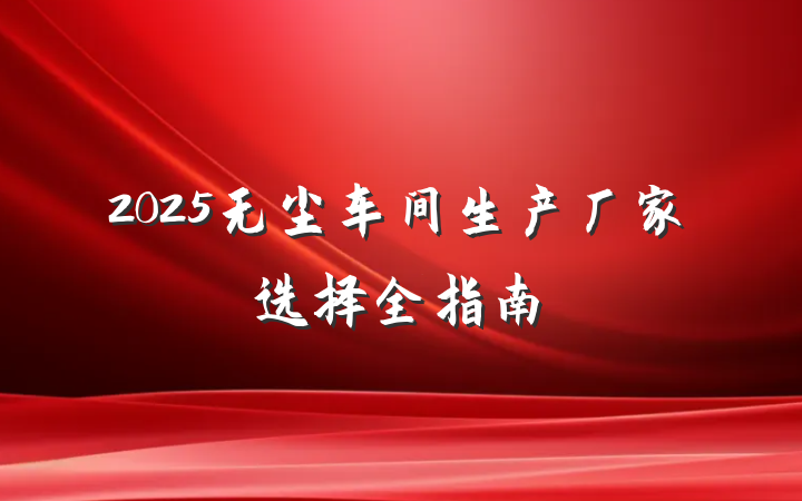 2025无尘车间生产厂家选择全指南