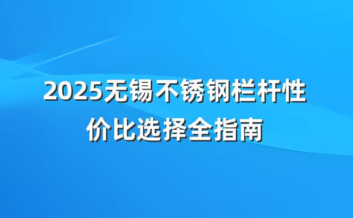 2025无锡不锈钢栏杆性价比选择全指南