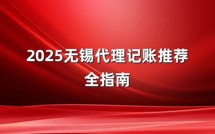 2025无锡代理记账推荐全指南