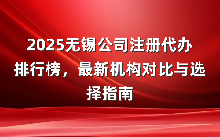 2025无锡公司注册代办排行榜,最新机构对比与选择指南