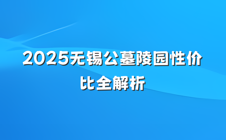 2025无锡公墓陵园性价比全解析