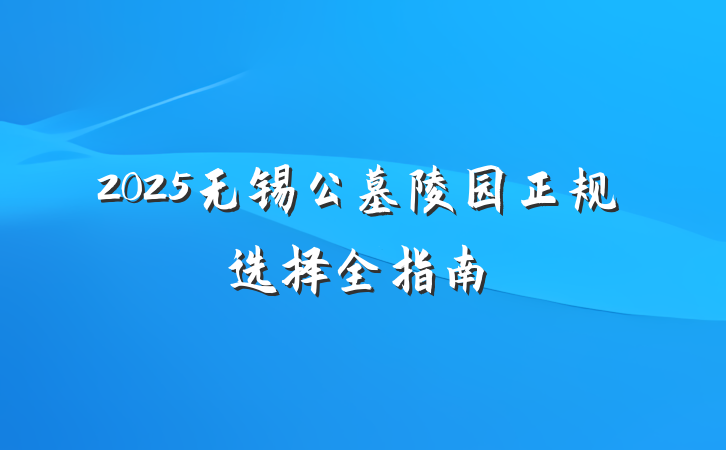 2025无锡公墓陵园正规选择全指南