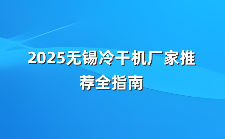2025无锡冷干机厂家推荐全指南
