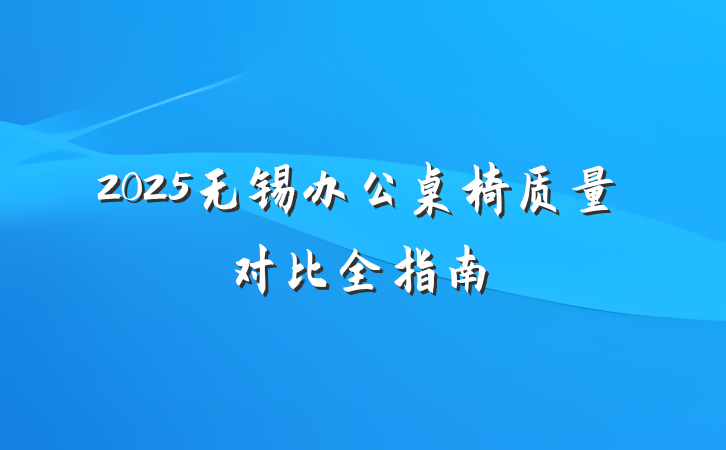 2025无锡办公桌椅质量对比全指南