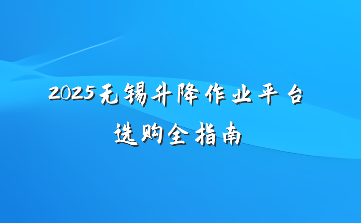 2025无锡升降作业平台选购全指南