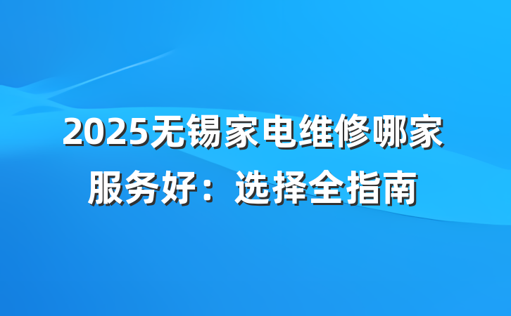 2025无锡家电维修哪家服务好:选择全指南