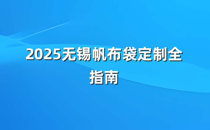 2025无锡帆布袋定制全指南
