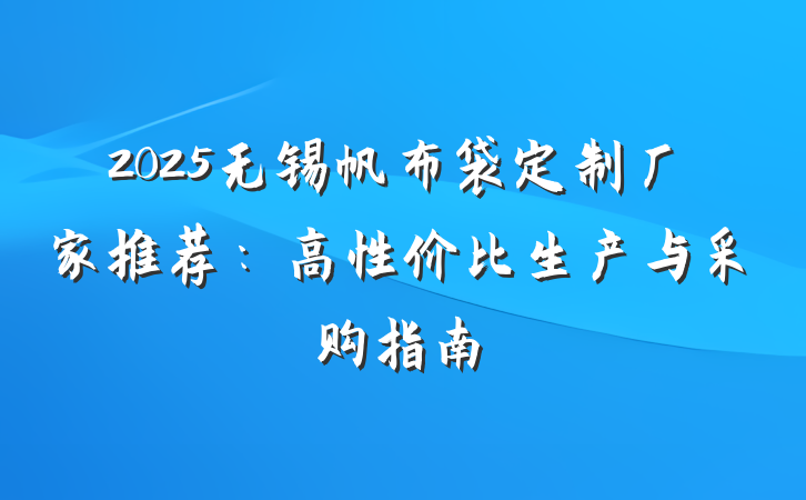 2025无锡帆布袋定制厂家推荐:高性价比生产与采购指南