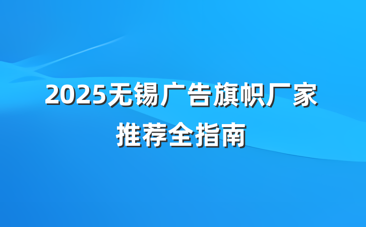 2025无锡广告旗帜厂家推荐全指南