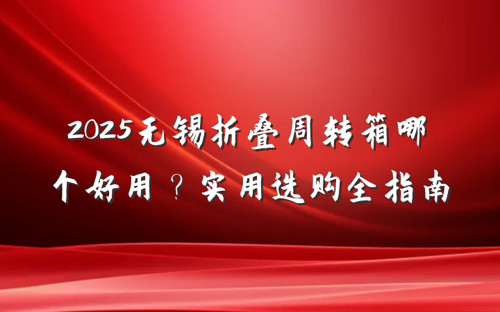 2025无锡折叠周转箱哪个好用?实用选购全指南