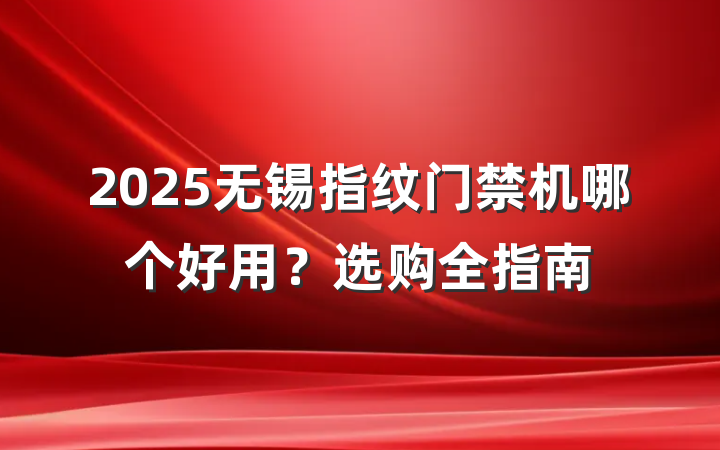 2025无锡指纹门禁机哪个好用？选购全指南