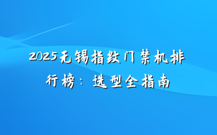 2025无锡指纹门禁机排行榜:选型全指南