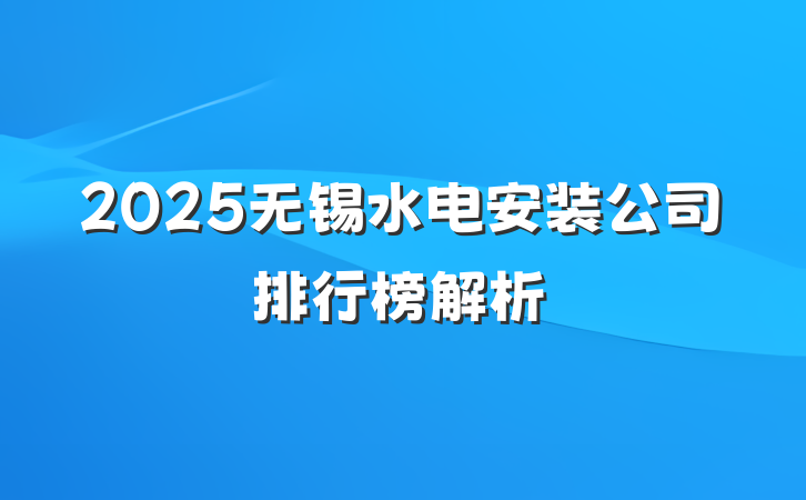 2025无锡水电安装公司排行榜解析