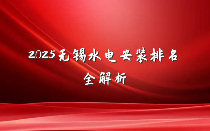 2025无锡水电安装排名全解析