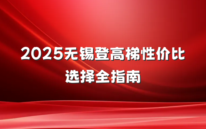 2025无锡登高梯性价比选择全指南