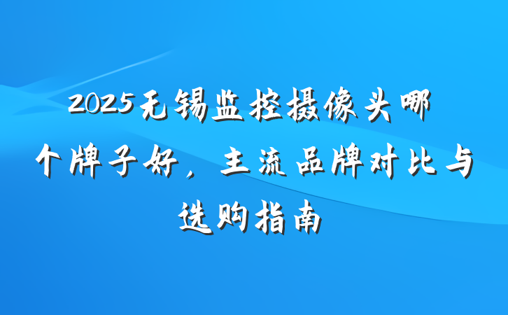 2025无锡监控摄像头哪个牌子好,主流品牌对比与选购指南