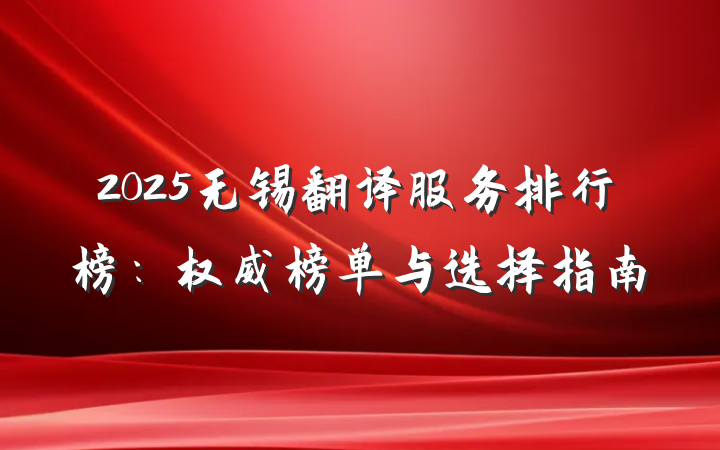 2025无锡翻译服务排行榜：权威榜单与选择指南