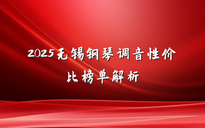 2025无锡钢琴调音性价比榜单解析