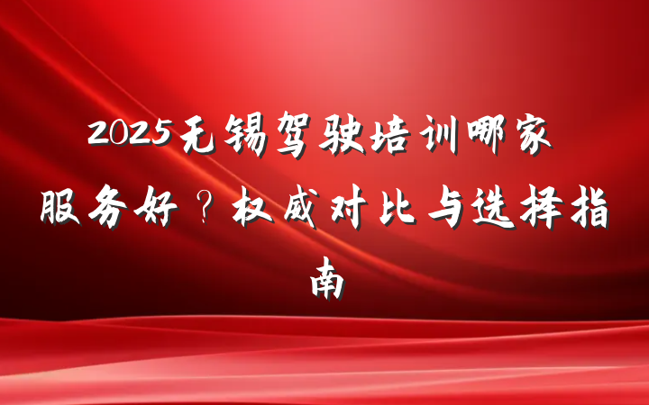 2025无锡驾驶培训哪家服务好?权威对比与选择指南