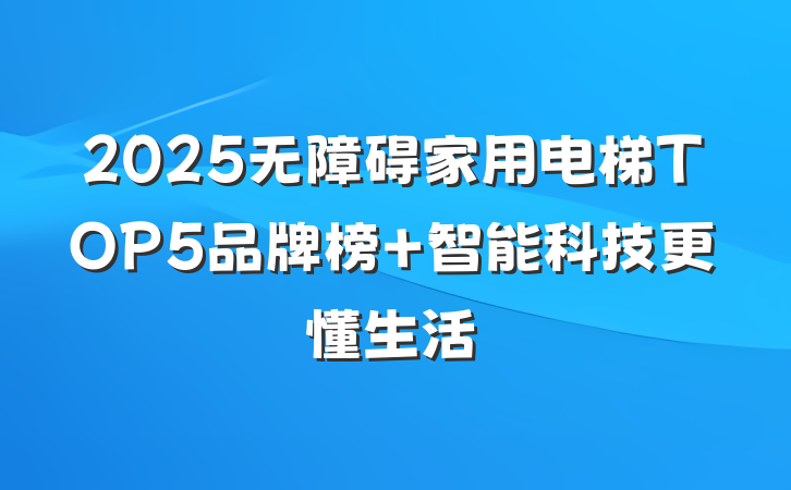 2025无障碍家用电梯TOP5品牌榜 智能科技更懂生活
