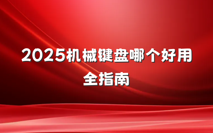 2025机械键盘哪个好用全指南