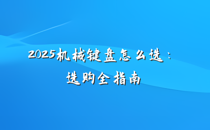 2025机械键盘怎么选:选购全指南