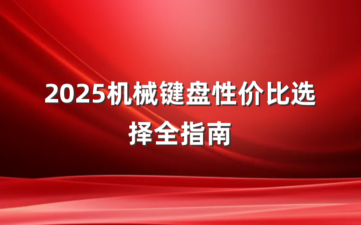 2025机械键盘性价比选择全指南
