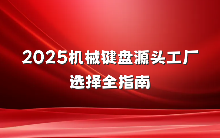 2025机械键盘源头工厂选择全指南