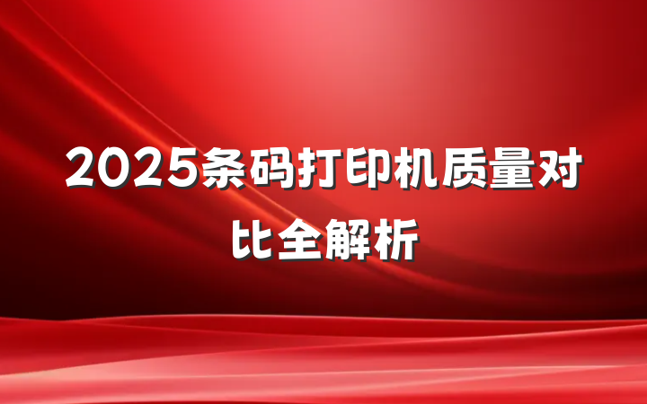 2025条码打印机质量对比全解析