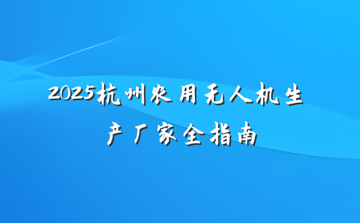 2025杭州农用无人机生产厂家全指南