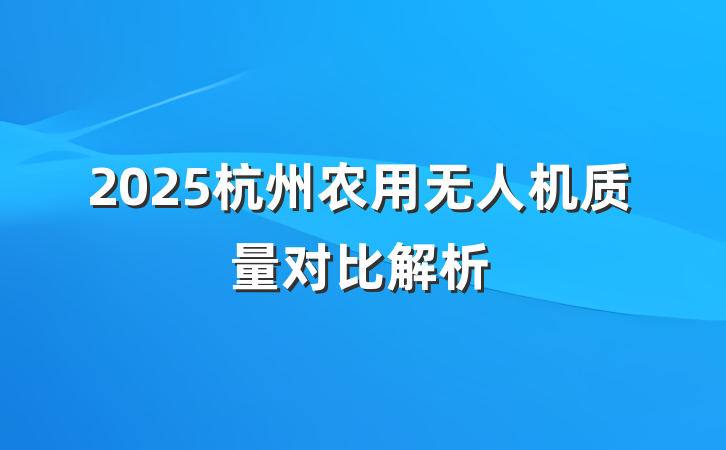 2025杭州农用无人机质量对比解析