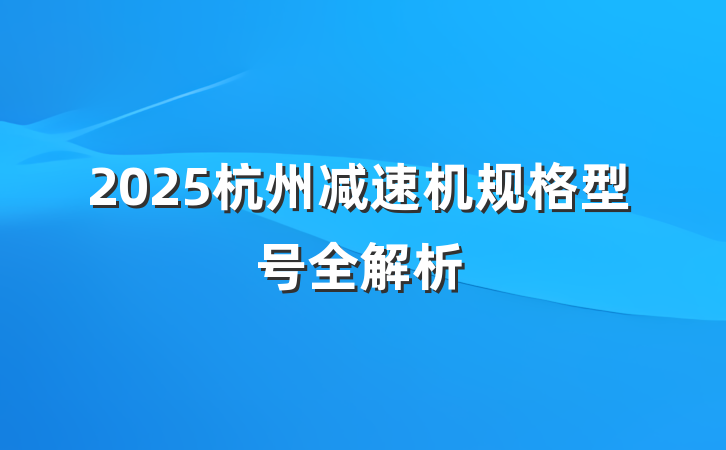 2025杭州减速机规格型号全解析