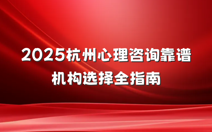 2025杭州心理咨询靠谱机构选择全指南