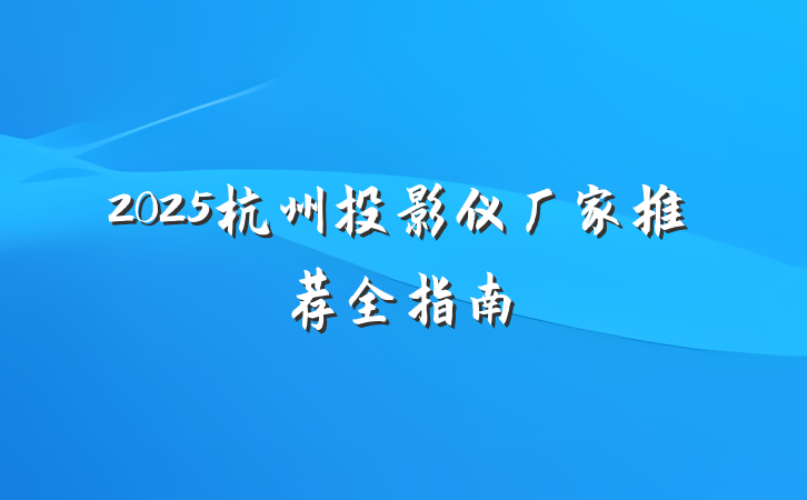 2025杭州投影仪厂家推荐全指南