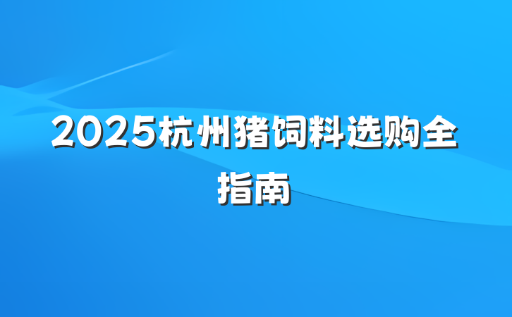 2025杭州猪饲料选购全指南